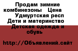 Продам зимние комбинезоны › Цена ­ 600 - Удмуртская респ. Дети и материнство » Детская одежда и обувь   